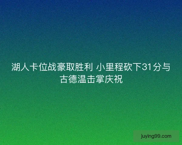 湖人卡位战豪取胜利 小里程砍下31分与古德温击掌庆祝