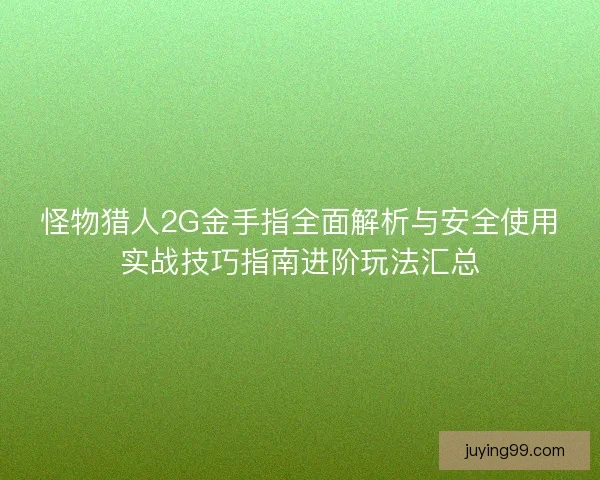 怪物猎人2G金手指全面解析与安全使用实战技巧指南进阶玩法汇总