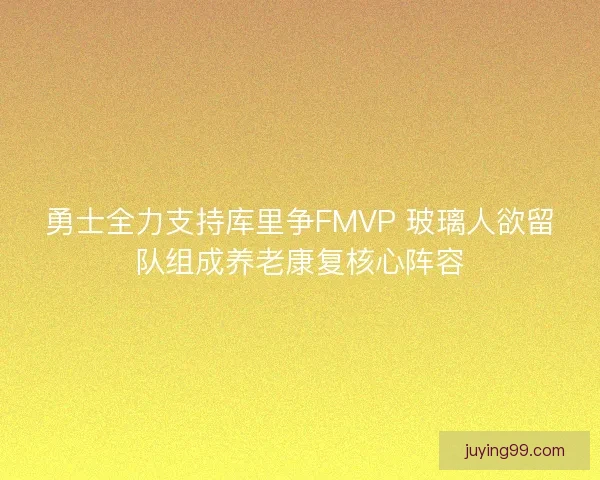 勇士全力支持库里争FMVP 玻璃人欲留队组成养老康复核心阵容