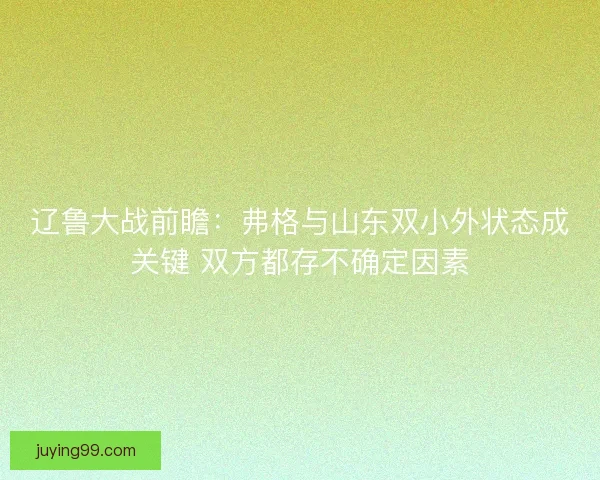 辽鲁大战前瞻：弗格与山东双小外状态成关键 双方都存不确定因素