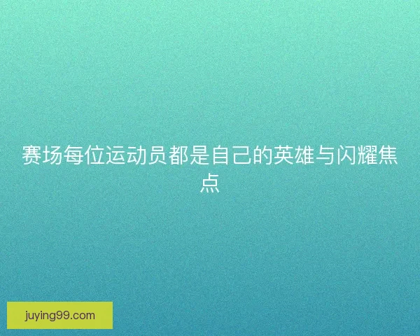 赛场每位运动员都是自己的英雄与闪耀焦点