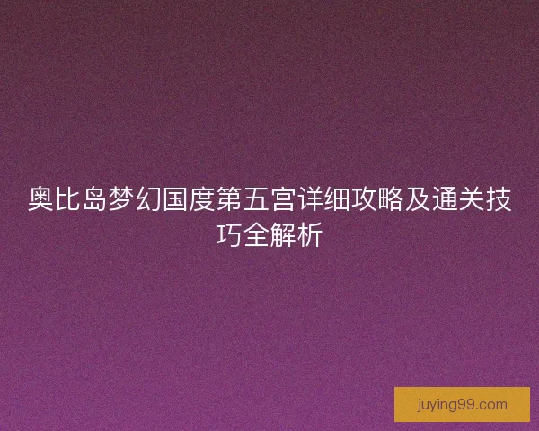 奥比岛梦幻国度第五宫详细攻略及通关技巧全解析