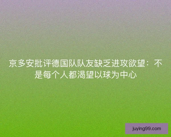 京多安批评德国队队友缺乏进攻欲望：不是每个人都渴望以球为中心