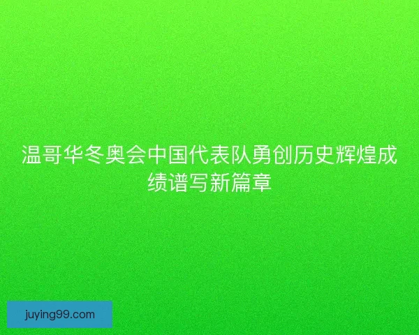 温哥华冬奥会中国代表队勇创历史辉煌成绩谱写新篇章